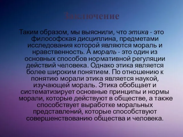 Заключение Таким образом, мы выяснили, что этика - это философская дисциплина,