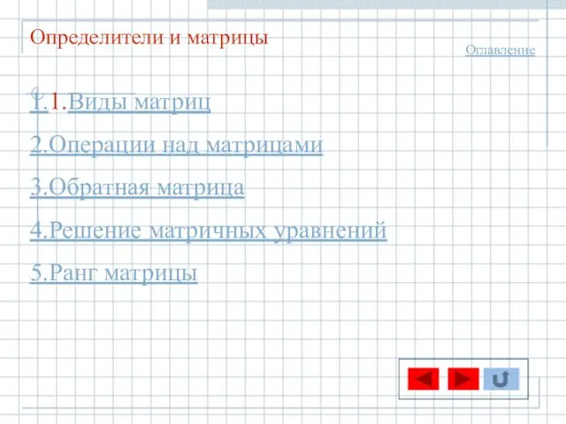 Определители и матрицы 1.1.Виды матриц 2.Операции над матрицами 3.Обратная матрица 4.Решение матричных уравнений 5.Ранг матрицы Оглавление