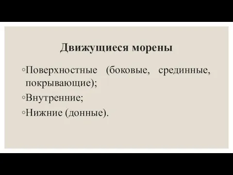 Движущиеся морены Поверхностные (боковые, срединные, покрывающие); Внутренние; Нижние (донные).