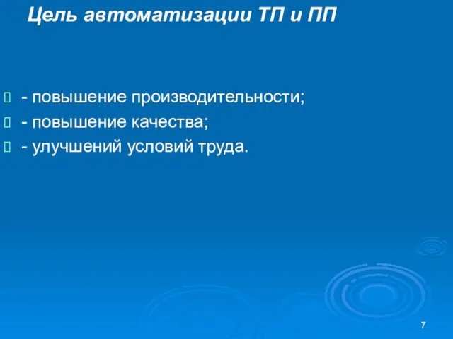 Цель автоматизации ТП и ПП - повышение производительности; - повышение качества; - улучшений условий труда.