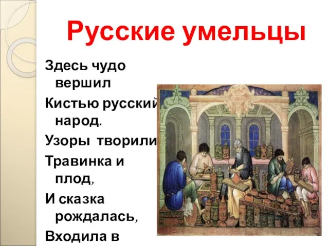 Русские умельцы Здесь чудо вершил Кистью русский народ. Узоры творили, Травинка