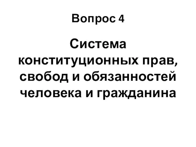 Вопрос 4 Система конституционных прав, свобод и обязанностей человека и гражданина