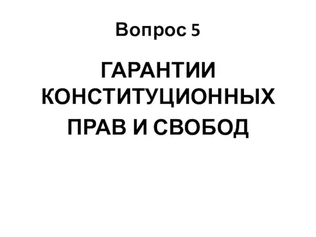 Вопрос 5 ГАРАНТИИ КОНСТИТУЦИОННЫХ ПРАВ И СВОБОД