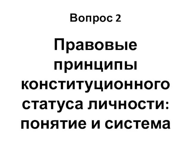 Вопрос 2 Правовые принципы конституционного статуса личности: понятие и система