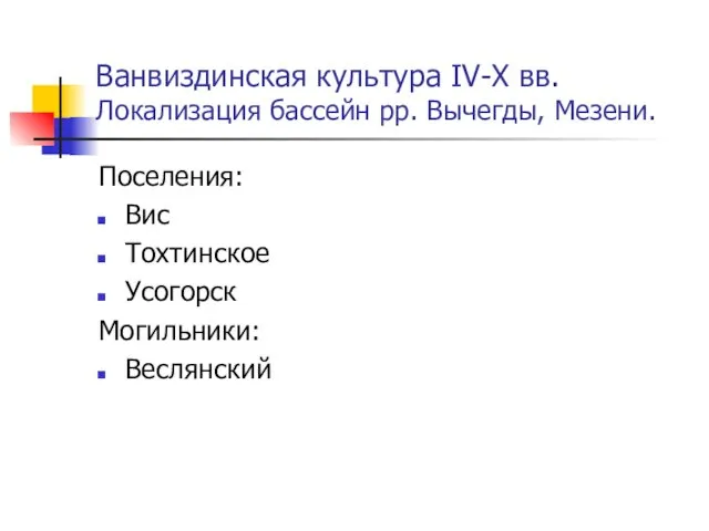 Ванвиздинская культура IV-X вв. Локализация бассейн рр. Вычегды, Мезени. Поселения: Вис Тохтинское Усогорск Могильники: Веслянский