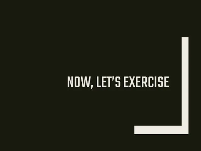NOW, LET’S EXERCISE