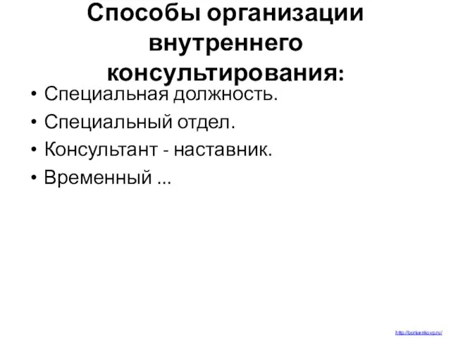 Способы организации внутреннего консультирования: Специальная должность. Специальный отдел. Консультант - наставник. Временный ... http://borisenkovp.ru/