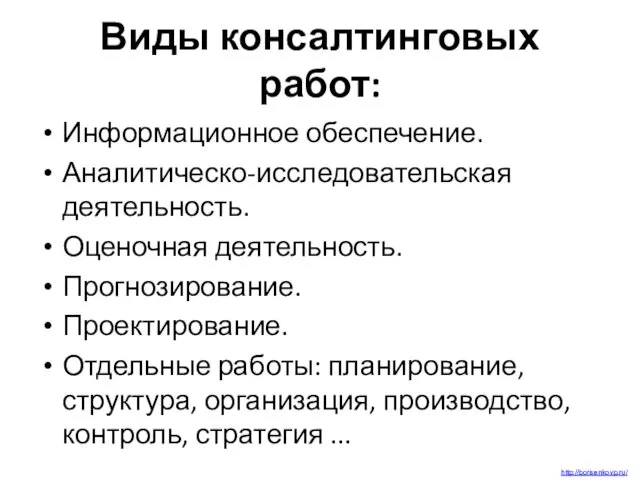 Виды консалтинговых работ: Информационное обеспечение. Аналитическо-исследовательская деятельность. Оценочная деятельность. Прогнозирование. Проектирование.