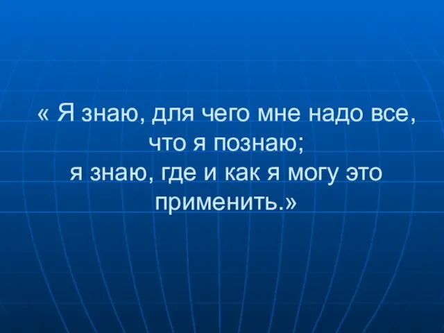 « Я знаю, для чего мне надо все, что я познаю;