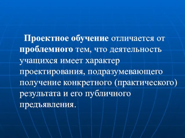 Проектное обучение отличается от проблемного тем, что деятельность учащихся имеет характер