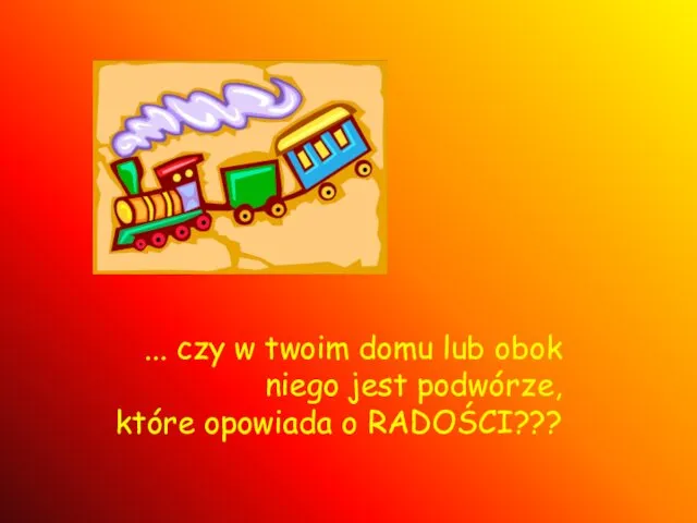 ... czy w twoim domu lub obok niego jest podwórze, które opowiada o RADOŚCI???