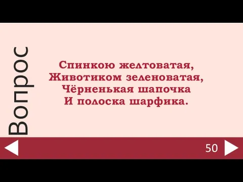 Спинкою желтоватая, Животиком зеленоватая, Чёрненькая шапочка И полоска шарфика. 50