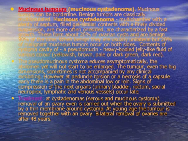 Mucinous tumours (mucinous cystadenoma). Mucinous tumors can be borderline. Benign tumors