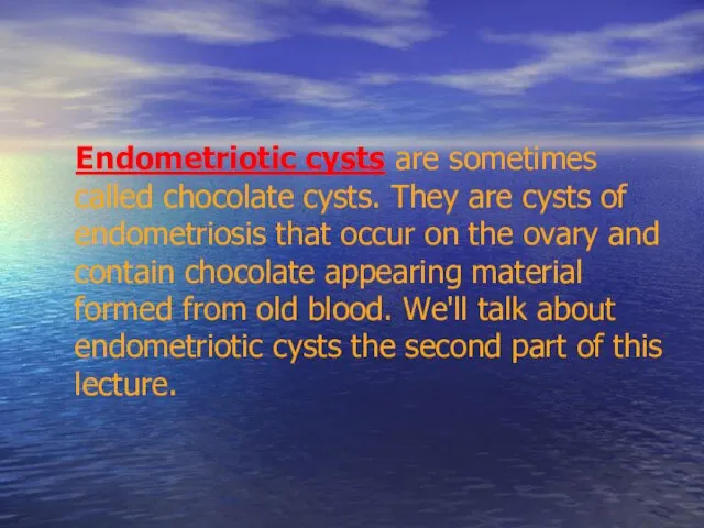 Endometriotic cysts are sometimes called chocolate cysts. They are cysts of