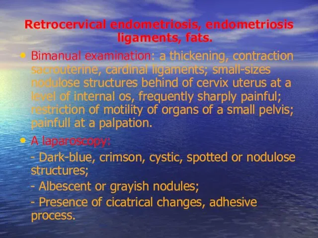 Retrocervical endometriosis, endometriosis ligaments, fats. Bimanual examination: a thickening, contraction sacrouterine,