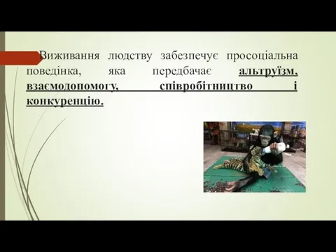 Виживання людству забезпечує просоціальна поведінка, яка передбачає альтруїзм, взаємодопомогу, співробітництво і конкуренцію.