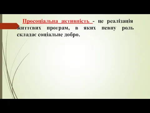 Просоціальна активність - це реалізація життєвих програм, в яких певну роль складає соціальне добро.