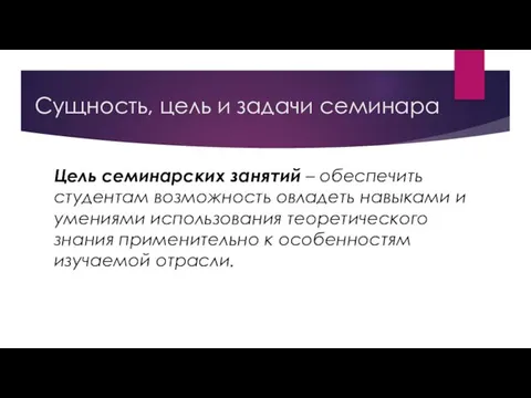 Сущность, цель и задачи семинара Цель семинарских занятий – обеспечить студентам