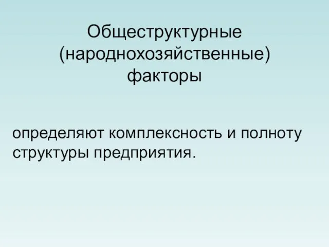 Общеструктурные (народнохозяйственные) факторы определяют комплексность и полноту структуры предприятия.