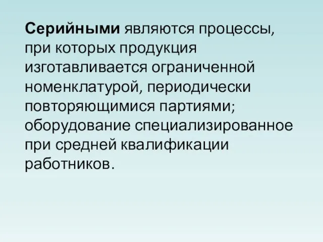 Серийными являются процессы, при которых продукция изготавливается ограниченной номенклатурой, периодически повторяющимися