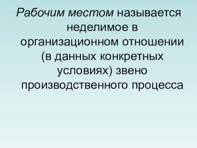 Рабочим местом называется неделимое в организационном отношении (в данных конкретных условиях) звено производственного процесса