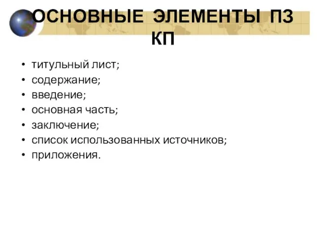 ОСНОВНЫЕ ЭЛЕМЕНТЫ ПЗ КП титульный лист; содержание; введение; основная часть; заключение; список использованных источников; приложения.