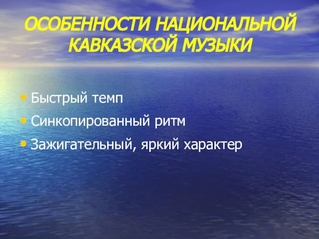 ОСОБЕННОСТИ НАЦИОНАЛЬНОЙ КАВКАЗСКОЙ МУЗЫКИ Быстрый темп Синкопированный ритм Зажигательный, яркий характер