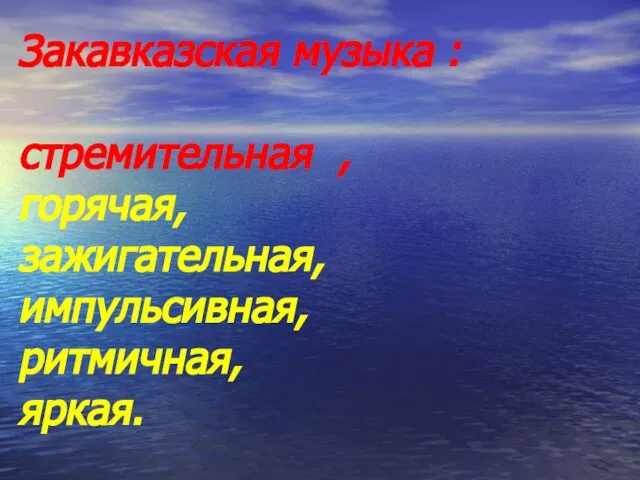 Закавказская музыка : стремительная , горячая, зажигательная, импульсивная, ритмичная, яркая.