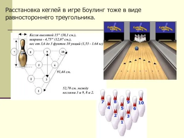 Расстановка кеглей в игре Боулинг тоже в виде равностороннего треугольника.