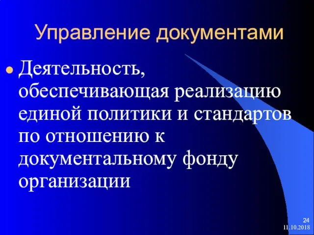 Управление документами Деятельность, обеспечивающая реализацию единой политики и стандартов по отношению к документальному фонду организации 11.10.2018