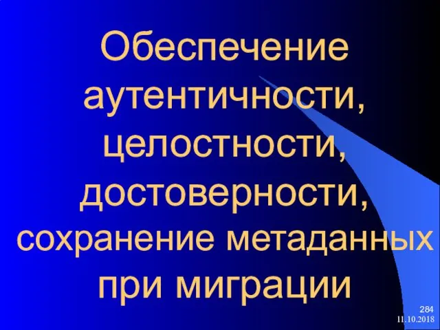 Обеспечение аутентичности, целостности, достоверности, сохранение метаданных при миграции 11.10.2018