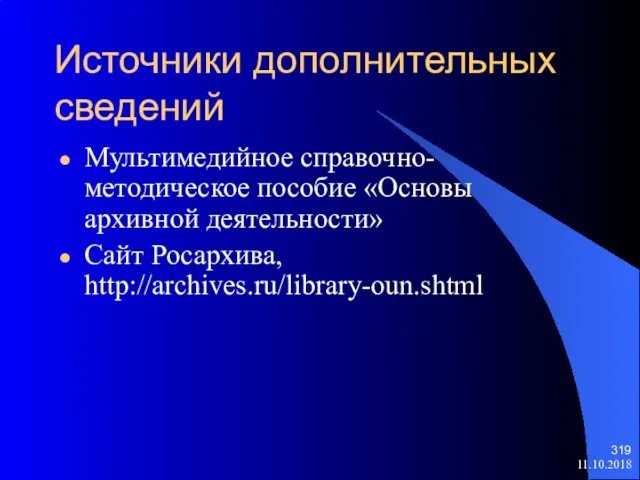 11.10.2018 Источники дополнительных сведений Мультимедийное справочно-методическое пособие «Основы архивной деятельности» Сайт Росархива, http://archives.ru/library-oun.shtml