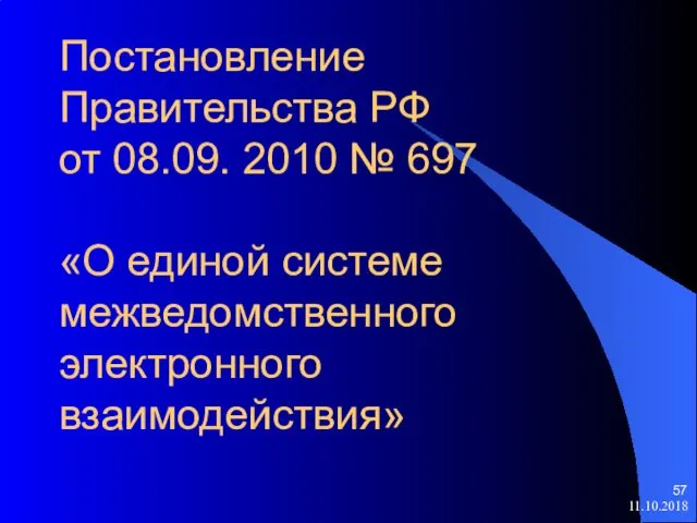 Постановление Правительства РФ от 08.09. 2010 № 697 «О единой системе межведомственного электронного взаимодействия» 11.10.2018