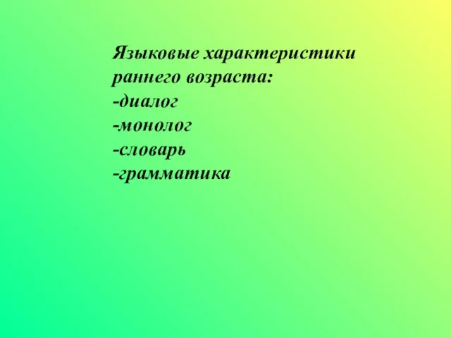 Языковые характеристики раннего возраста: -диалог -монолог -словарь -грамматика