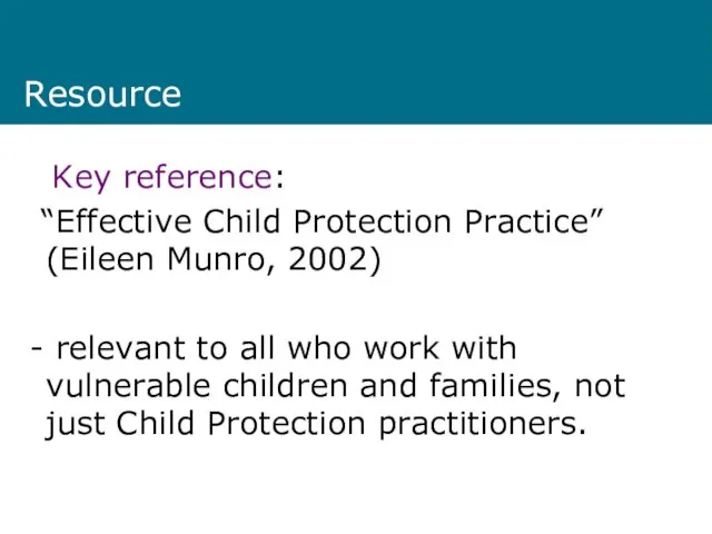 Resource Key reference: “Effective Child Protection Practice” (Eileen Munro, 2002) -