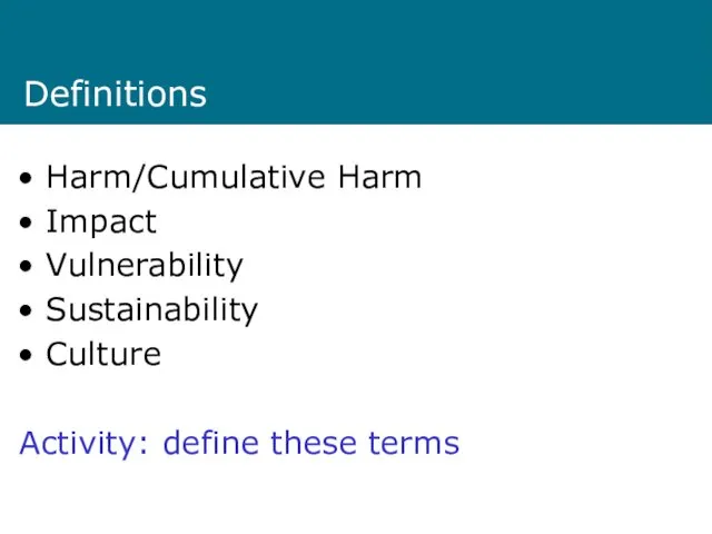 Definitions Harm/Cumulative Harm Impact Vulnerability Sustainability Culture Activity: define these terms