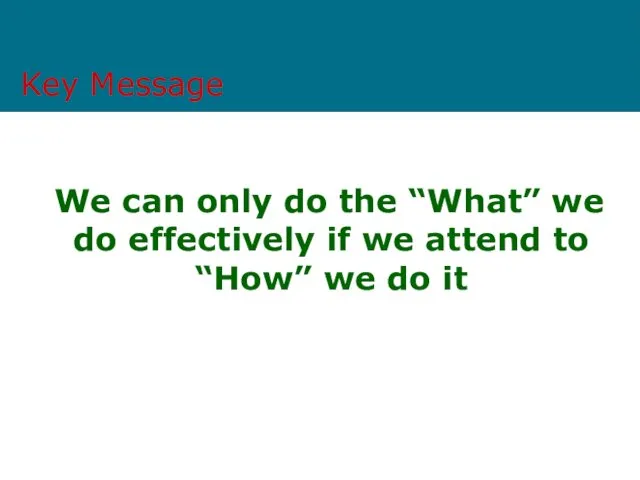 Key Message We can only do the “What” we do effectively