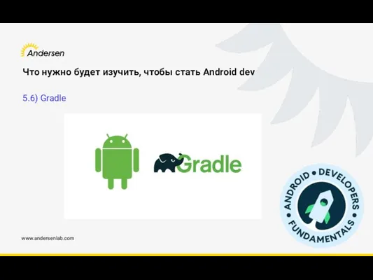 www.andersenlab.com Что нужно будет изучить, чтобы стать Android dev 5.6) Gradle