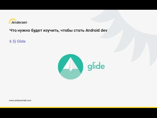 www.andersenlab.com Что нужно будет изучить, чтобы стать Android dev 6.5) Glide