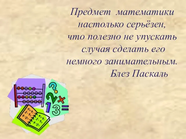 Предмет математики настолько серьёзен, что полезно не упускать случая сделать его немного занимательным. Блез Паскаль