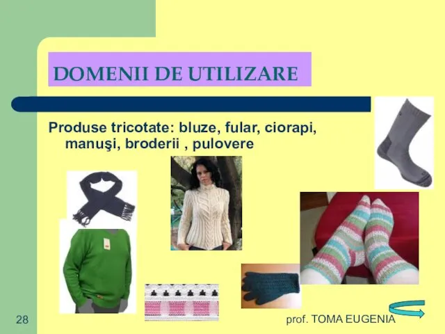prof. TOMA EUGENIA DOMENII DE UTILIZARE Produse tricotate: bluze, fular, ciorapi, manuşi, broderii , pulovere