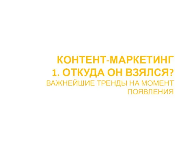 КОНТЕНТ-МАРКЕТИНГ 1. ОТКУДА ОН ВЗЯЛСЯ? ВАЖНЕЙШИЕ ТРЕНДЫ НА МОМЕНТ ПОЯВЛЕНИЯ