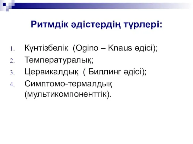 Ритмдік әдістердің түрлері: Күнтізбелік (Ogino – Knaus әдісі); Температуралық; Цервикалдық ( Биллинг әдісі); Симптомо-термалдық (мультикомпоненттік).