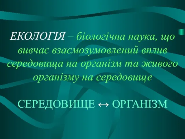 ЕКОЛОГІЯ – біологічна наука, що вивчає взаємозумовлений вплив середовища на організм