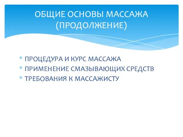 ПРОЦЕДУРА И КУРС МАССАЖА ПРИМЕНЕНИЕ СМАЗЫВАЮЩИХ СРЕДСТВ ТРЕБОВАНИЯ К МАССАЖИСТУ ОБЩИЕ ОСНОВЫ МАССАЖА (ПРОДОЛЖЕНИЕ)