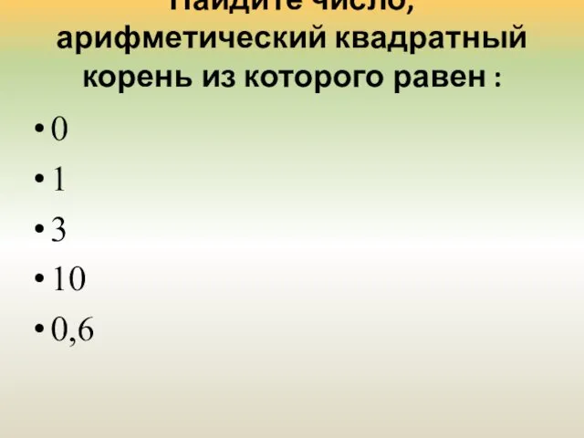 Найдите число, арифметический квадратный корень из которого равен : 0 1 3 10 0,6