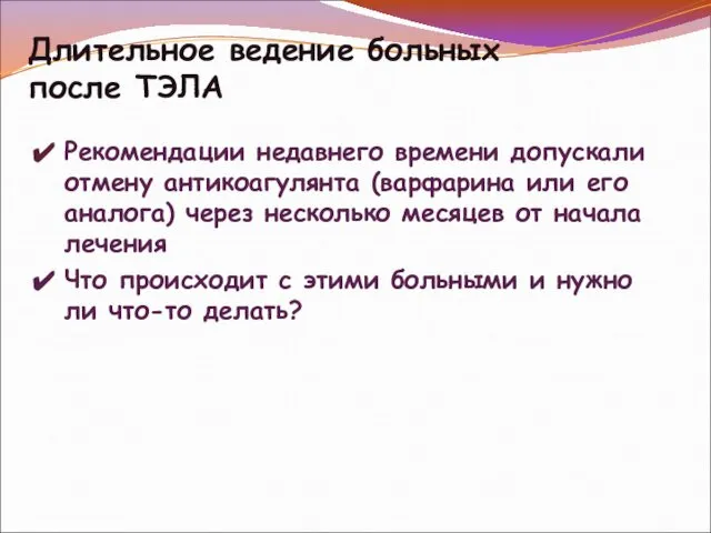 Длительное ведение больных после ТЭЛА Рекомендации недавнего времени допускали отмену антикоагулянта