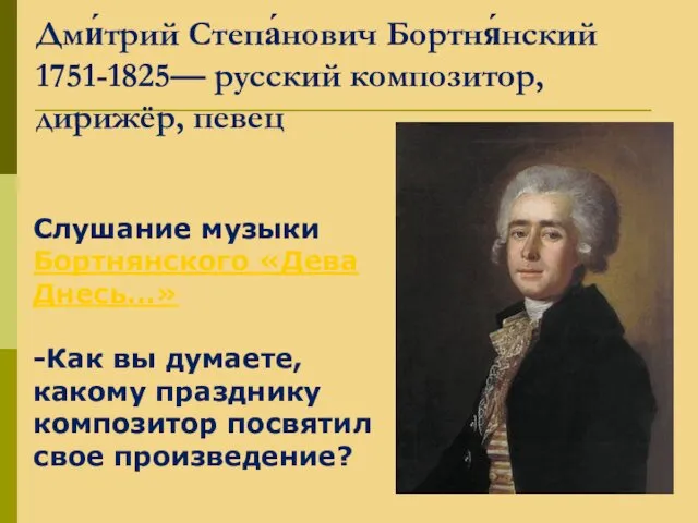 Дми́трий Степа́нович Бортня́нский 1751-1825— русский композитор, дирижёр, певец Слушание музыки Бортнянского