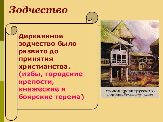 Зодчество Деревянное зодчество было развито до принятия христианства. (избы, городские крепости, княжеские и боярские терема).