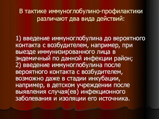 В тактике иммуноглобулино-профилактики различают два вида действий: 1) введение иммуноглобулина до